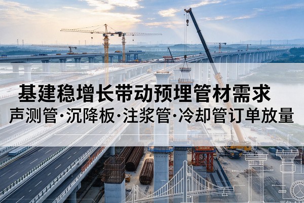巴林右旗基建稳增长带动预埋监测管材需求，声测管、沉降板、注浆管订单持续放量